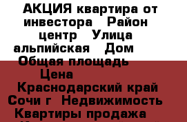 АКЦИЯ квартира от инвестора › Район ­ центр › Улица ­ альпийская › Дом ­ 70 › Общая площадь ­ 18 › Цена ­ 1 100 000 - Краснодарский край, Сочи г. Недвижимость » Квартиры продажа   . Краснодарский край,Сочи г.